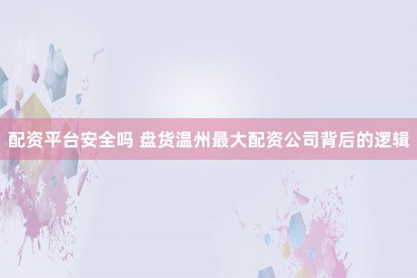 配资平台安全吗 盘货温州最大配资公司背后的逻辑