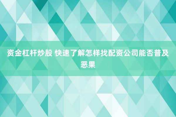 资金杠杆炒股 快速了解怎样找配资公司能否普及恶果