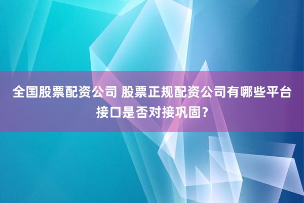 全国股票配资公司 股票正规配资公司有哪些平台接口是否对接巩固？