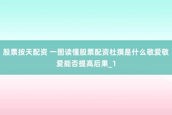 股票按天配资 一图读懂股票配资杜撰是什么敬爱敬爱能否提高后果_1