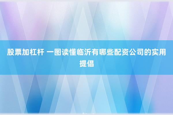 股票加杠杆 一图读懂临沂有哪些配资公司的实用提倡
