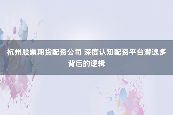 杭州股票期货配资公司 深度认知配资平台潜逃多背后的逻辑