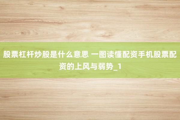 股票杠杆炒股是什么意思 一图读懂配资手机股票配资的上风与弱势_1