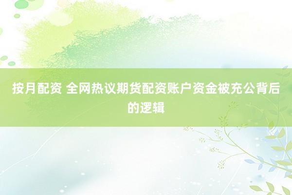 按月配资 全网热议期货配资账户资金被充公背后的逻辑
