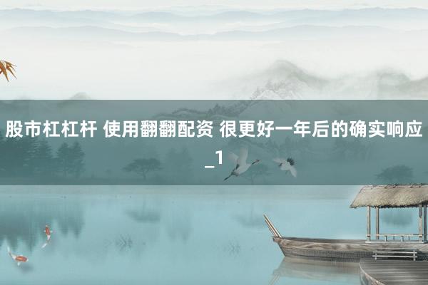 股市杠杠杆 使用翻翻配资 很更好一年后的确实响应_1