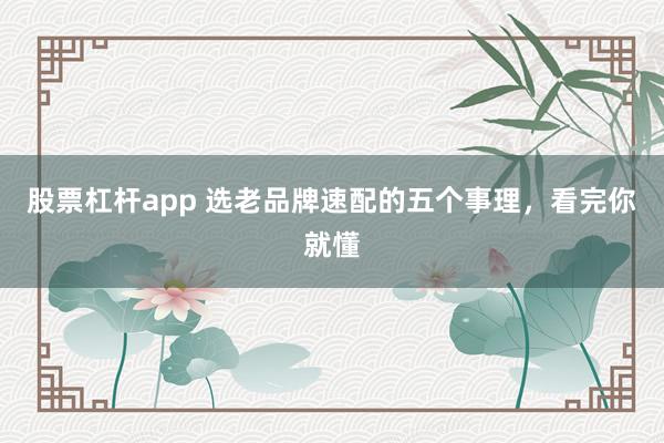 股票杠杆app 选老品牌速配的五个事理，看完你就懂