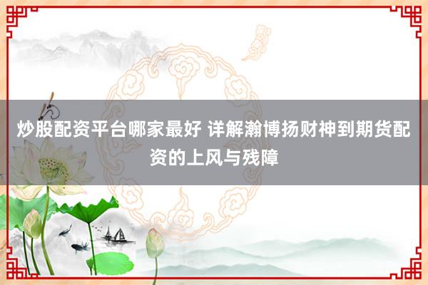 炒股配资平台哪家最好 详解瀚博扬财神到期货配资的上风与残障