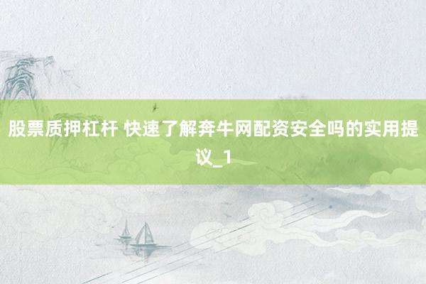 股票质押杠杆 快速了解奔牛网配资安全吗的实用提议_1