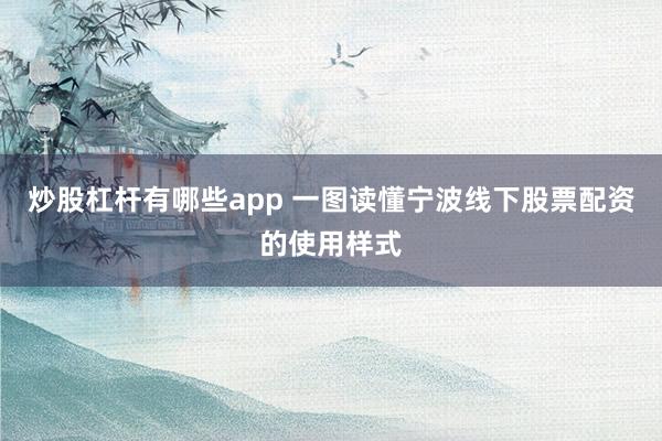 炒股杠杆有哪些app 一图读懂宁波线下股票配资的使用样式