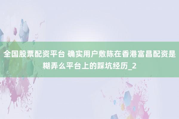 全国股票配资平台 确实用户敷陈在香港富昌配资是糊弄么平台上的踩坑经历_2
