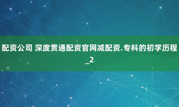 配资公司 深度贯通配资官网减配资.专科的初学历程_2