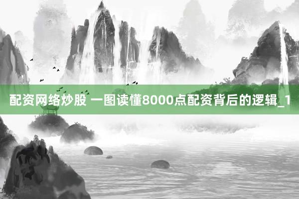 配资网络炒股 一图读懂8000点配资背后的逻辑_1