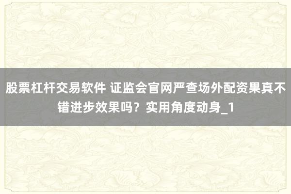 股票杠杆交易软件 证监会官网严查场外配资果真不错进步效果吗？实用角度动身_1