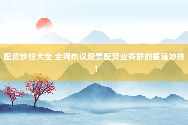 配资炒股大全 全网热议股票配资业务群的要道妙技_1