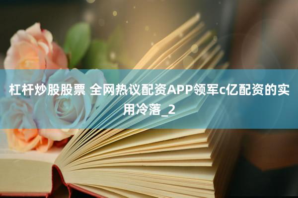 杠杆炒股股票 全网热议配资APP领军c亿配资的实用冷落_2
