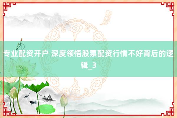 专业配资开户 深度领悟股票配资行情不好背后的逻辑_3