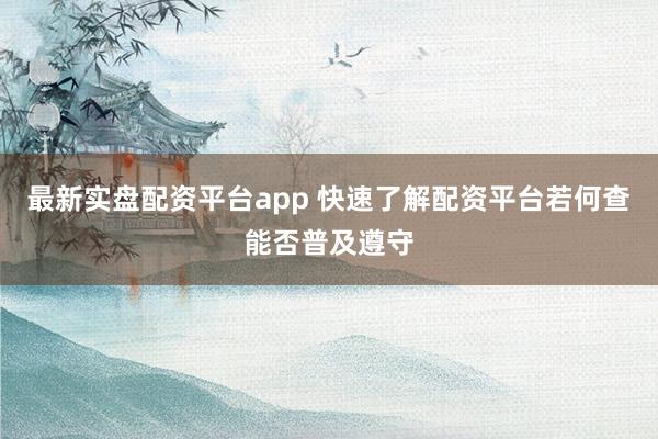 最新实盘配资平台app 快速了解配资平台若何查能否普及遵守