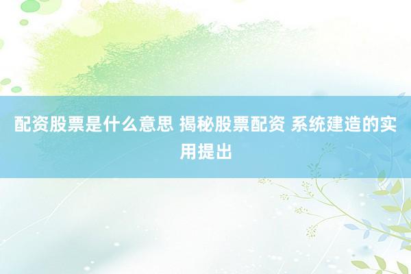 配资股票是什么意思 揭秘股票配资 系统建造的实用提出