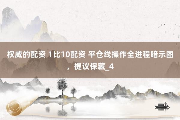 权威的配资 1比10配资 平仓线操作全进程暗示图，提议保藏_4