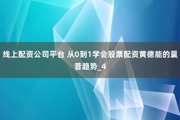 线上配资公司平台 从0到1学会股票配资黄德能的曩昔趋势_4