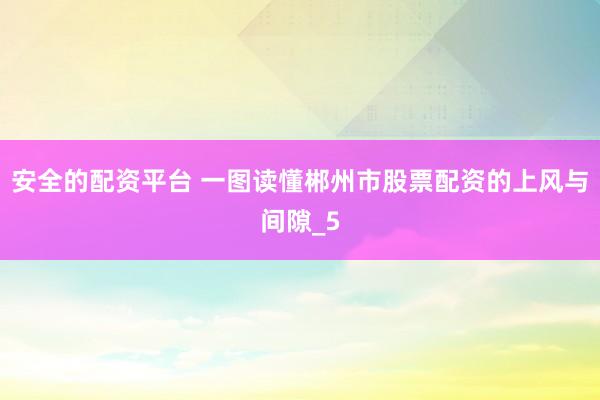 安全的配资平台 一图读懂郴州市股票配资的上风与间隙_5