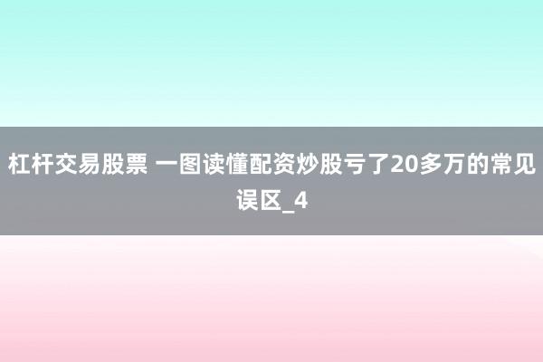 杠杆交易股票 一图读懂配资炒股亏了20多万的常见误区_4