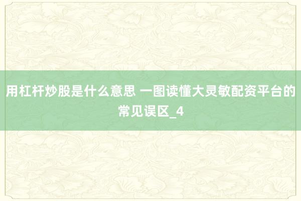 用杠杆炒股是什么意思 一图读懂大灵敏配资平台的常见误区_4
