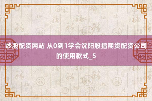 炒股配资网站 从0到1学会沈阳股指期货配资公司的使用款式_5