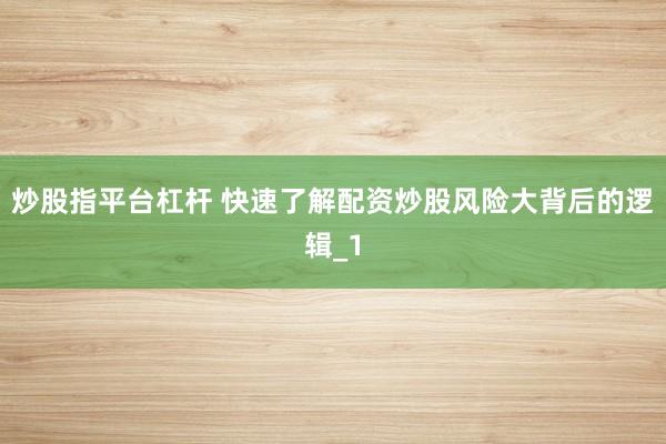 炒股指平台杠杆 快速了解配资炒股风险大背后的逻辑_1