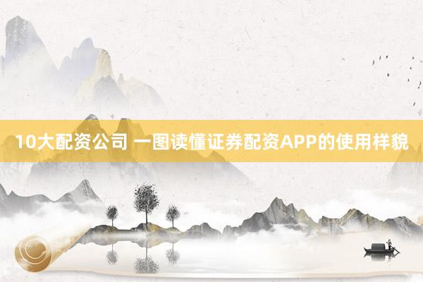 10大配资公司 一图读懂证券配资APP的使用样貌