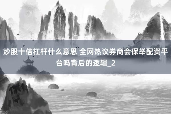 炒股十倍杠杆什么意思 全网热议券商会保举配资平台吗背后的逻辑_2