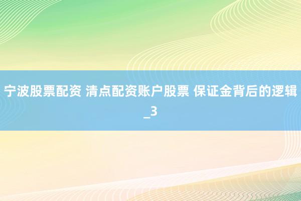 宁波股票配资 清点配资账户股票 保证金背后的逻辑_3