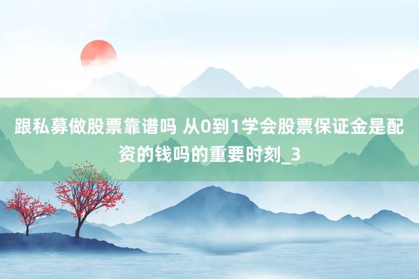 跟私募做股票靠谱吗 从0到1学会股票保证金是配资的钱吗的重要时刻_3