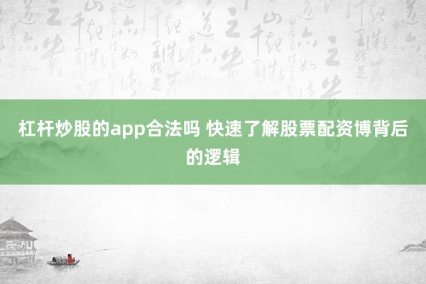 杠杆炒股的app合法吗 快速了解股票配资博背后的逻辑