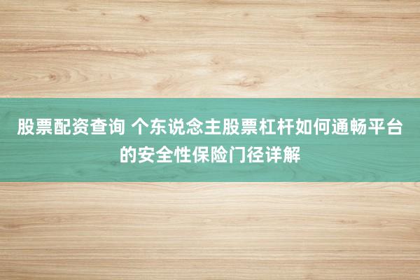 股票配资查询 个东说念主股票杠杆如何通畅平台的安全性保险门径详解
