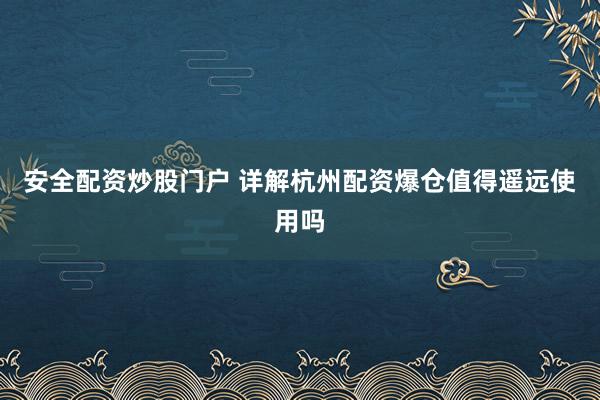 安全配资炒股门户 详解杭州配资爆仓值得遥远使用吗