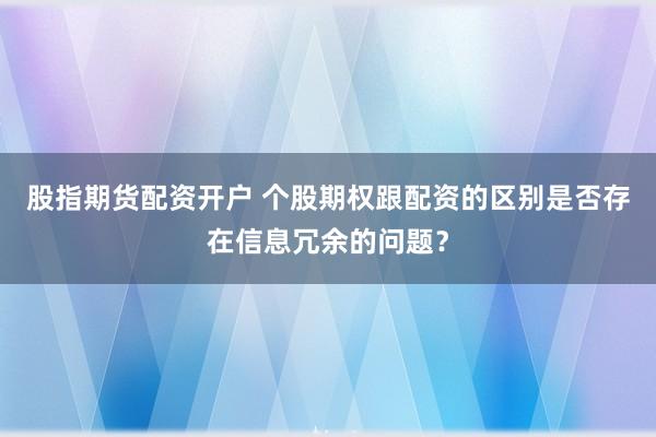 股指期货配资开户 个股期权跟配资的区别是否存在信息冗余的问题？