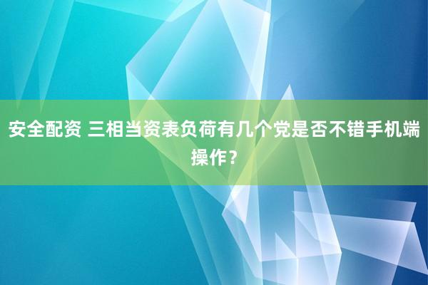 安全配资 三相当资表负荷有几个党是否不错手机端操作？