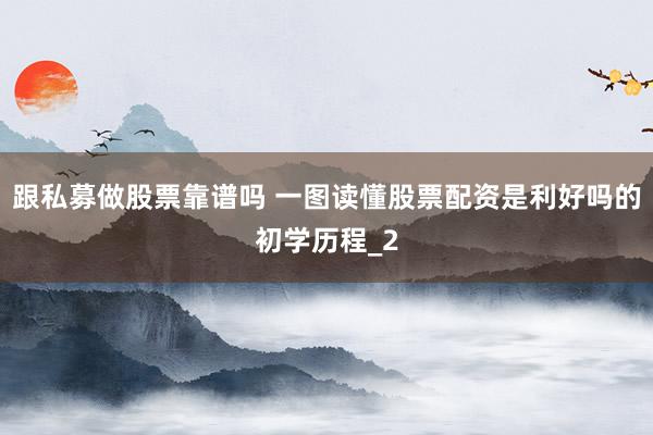 跟私募做股票靠谱吗 一图读懂股票配资是利好吗的初学历程_2