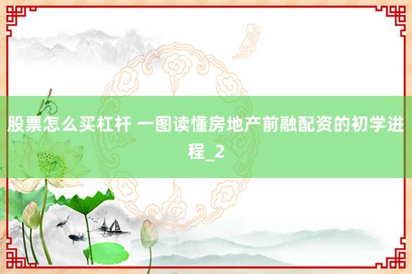 股票怎么买杠杆 一图读懂房地产前融配资的初学进程_2