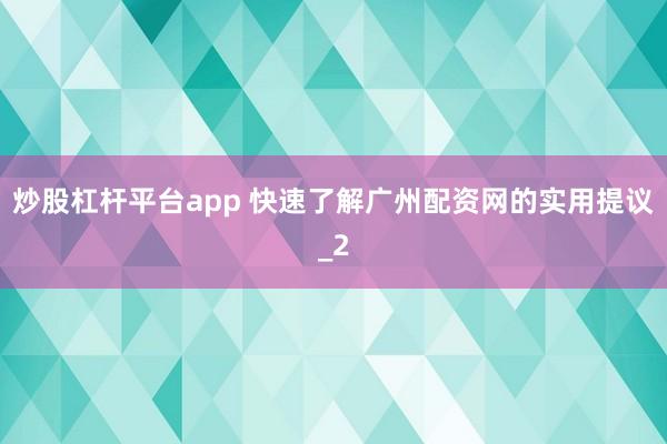 炒股杠杆平台app 快速了解广州配资网的实用提议_2