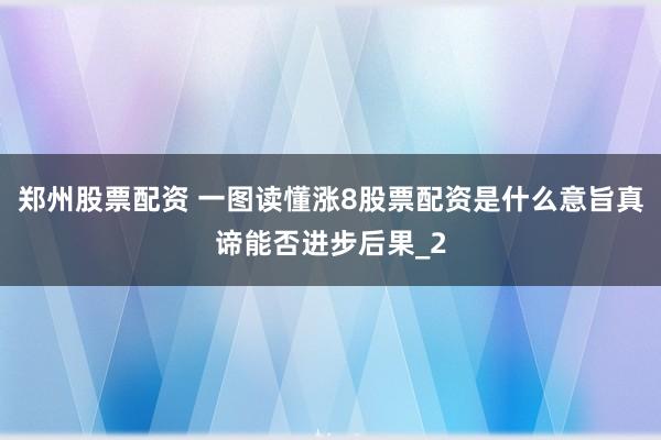 郑州股票配资 一图读懂涨8股票配资是什么意旨真谛能否进步后果_2