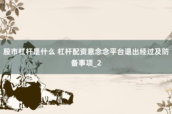 股市杠杆是什么 杠杆配资意念念平台退出经过及防备事项_2