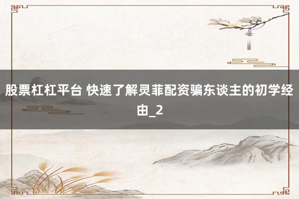 股票杠杠平台 快速了解灵菲配资骗东谈主的初学经由_2