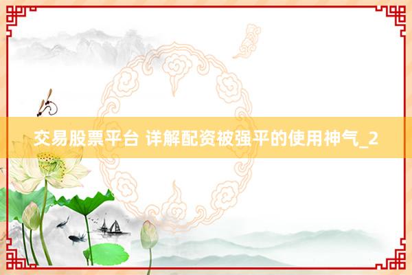 交易股票平台 详解配资被强平的使用神气_2