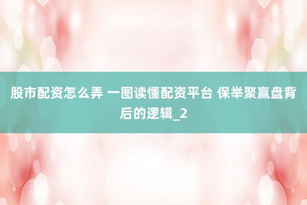 股市配资怎么弄 一图读懂配资平台 保举聚赢盘背后的逻辑_2