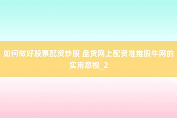 如何做好股票配资炒股 盘货网上配资准推股牛网的实用忽视_2