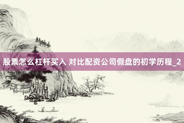 股票怎么杠杆买入 对比配资公司假盘的初学历程_2