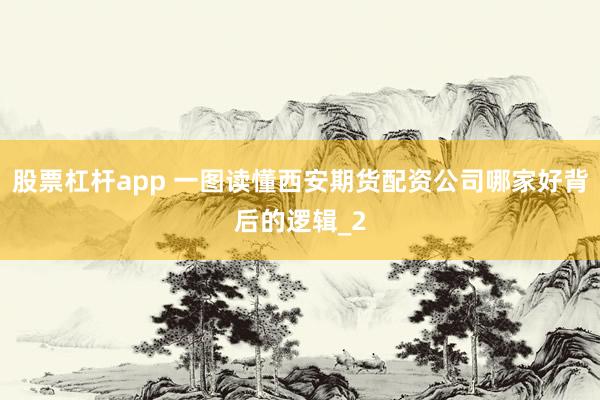 股票杠杆app 一图读懂西安期货配资公司哪家好背后的逻辑_2