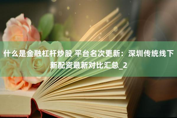 什么是金融杠杆炒股 平台名次更新：深圳传统线下新配资最新对比汇总_2